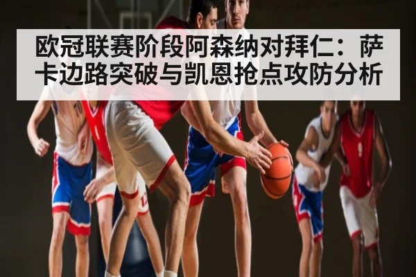 欧冠联赛阶段阿森纳对拜仁：萨卡边路突破与凯恩抢点攻防分析