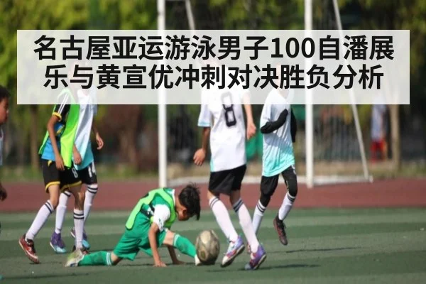 名古屋亚运游泳男子100自潘展乐与黄宣优冲刺对决胜负分析