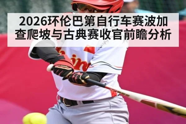 2026环伦巴第自行车赛波加查爬坡与古典赛收官前瞻分析